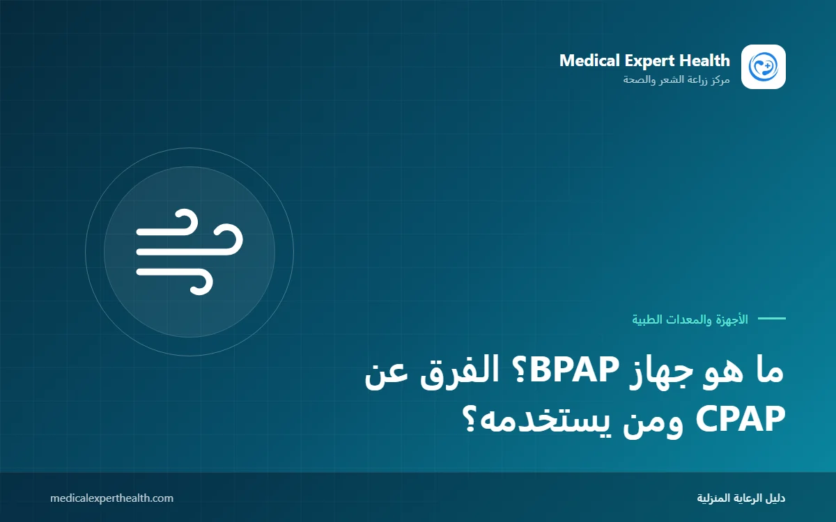 ما هو جهاز BPAP؟ الفرق عن CPAP ومن يستخدمه؟