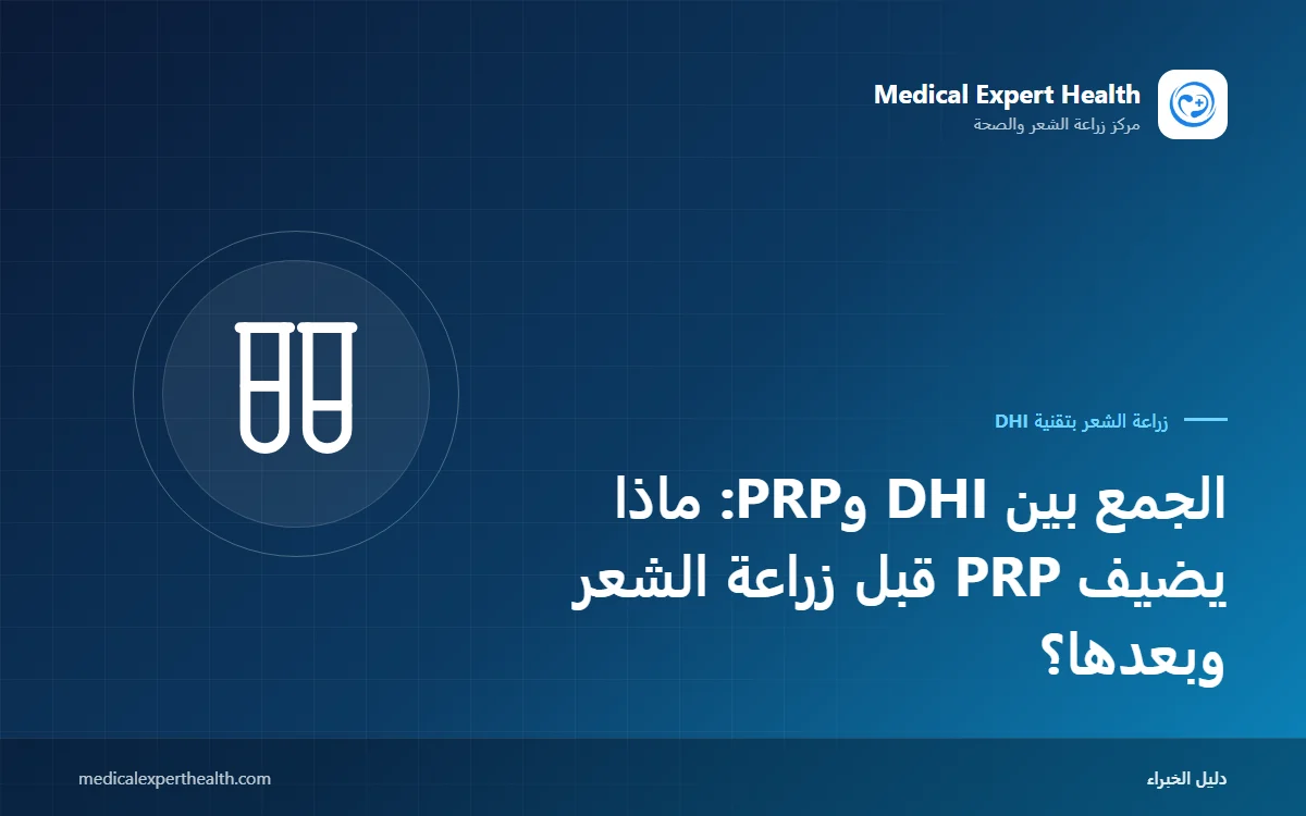 الجمع بين DHI وPRP: ماذا يضيف PRP قبل زراعة الشعر وبعدها؟