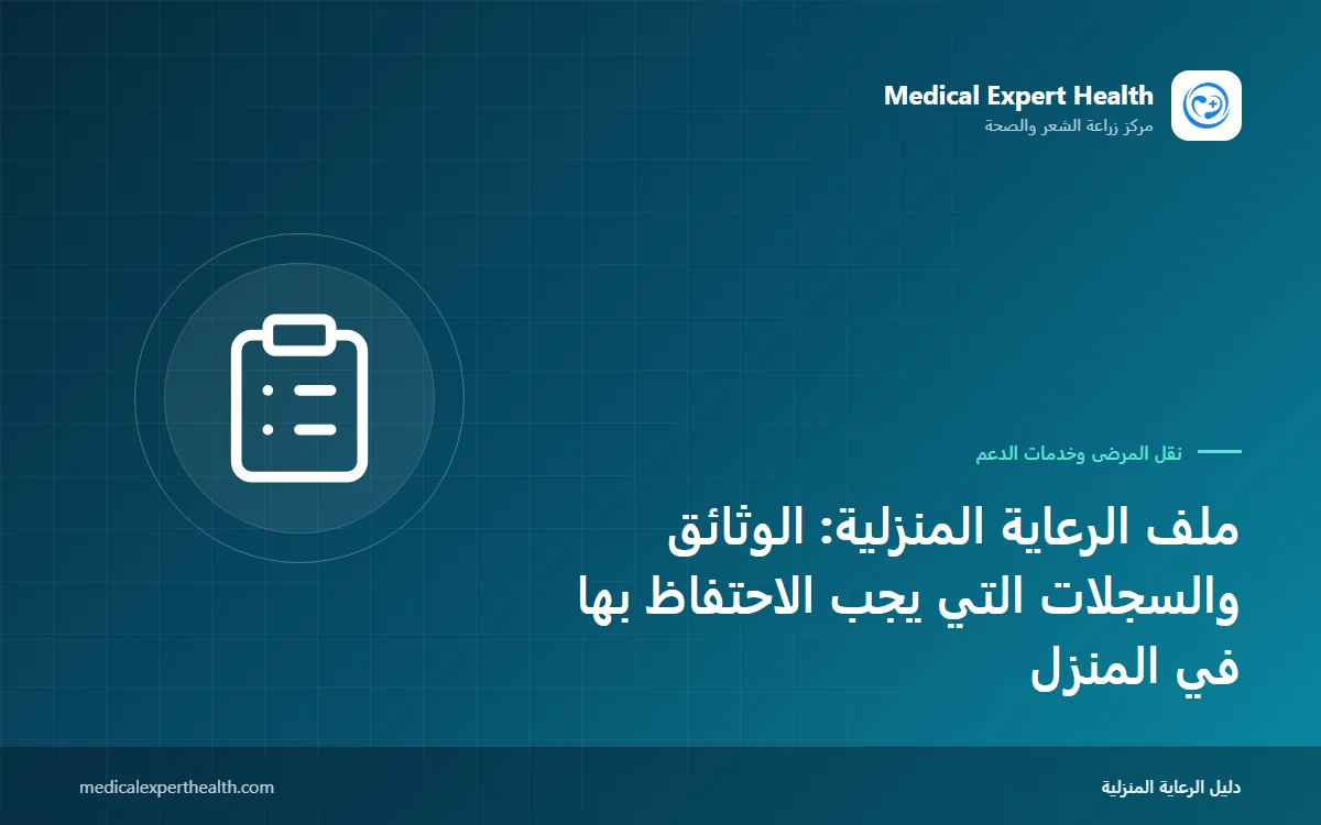 ملف الرعاية المنزلية: الوثائق والسجلات التي يجب الاحتفاظ بها في المنزل