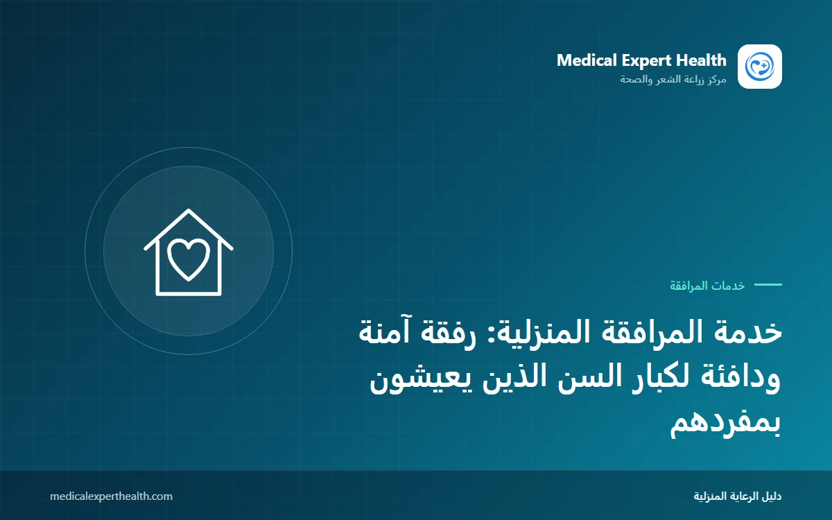 خدمة المرافقة المنزلية: رفقة آمنة ودافئة لكبار السن الذين يعيشون بمفردهم