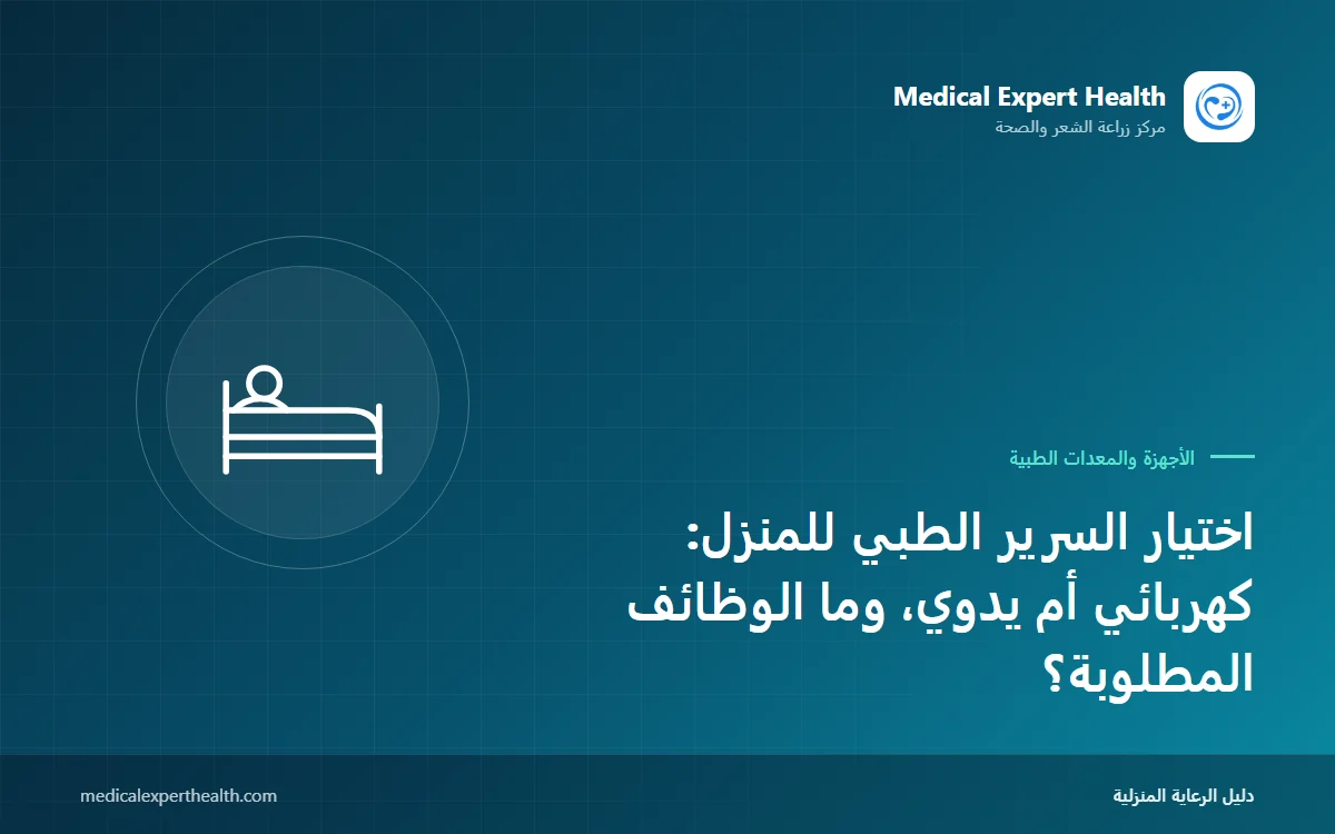 اختيار السرير الطبي للمنزل: كهربائي أم يدوي، وما الوظائف المطلوبة؟