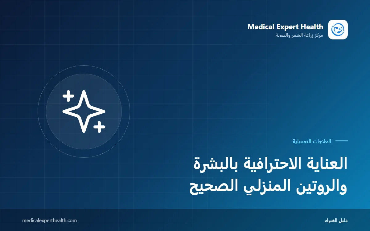 العناية الاحترافية بالبشرة والروتين المنزلي الصحيح: التنظيف والترطيب والحماية حسب نوع البشرة