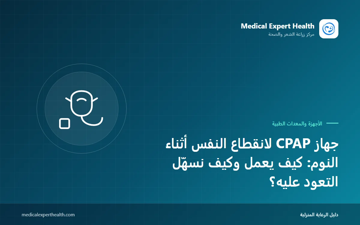جهاز CPAP لانقطاع النفس أثناء النوم: كيف يعمل وكيف نسهّل التعود عليه؟