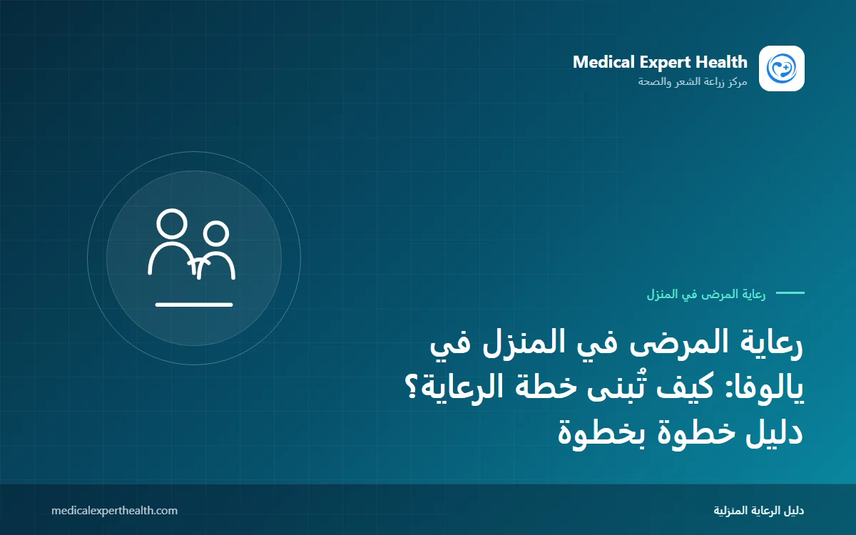 رعاية المرضى في المنزل في يالوفا: كيف تُبنى خطة الرعاية؟ دليل خطوة بخطوة
