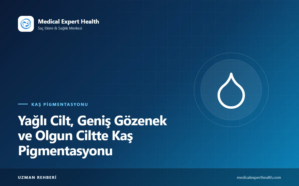 Yağlı Cilt, Geniş Gözenek ve Olgun Ciltte Kaş Pigmentasyonu: Teknik ve Beklenti Rehberi