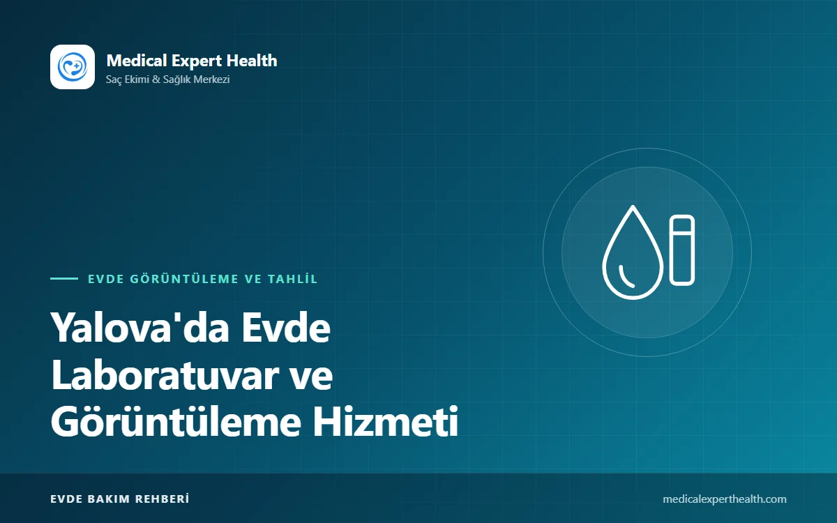 Yalova'da Evde Laboratuvar ve Görüntüleme Hizmeti: Randevudan Sonuca Tüm Süreç